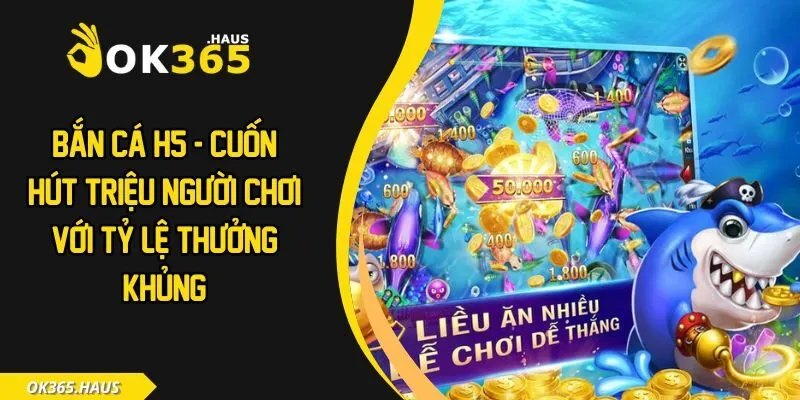 Bắn Cá H5 - Cuốn Hút Triệu Người Chơi Với Tỷ Lệ Thưởng Khủng 1 Bắn cá H5