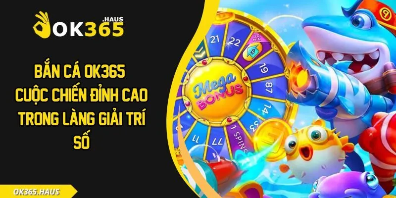 Bắn Cá OK365 - Cuộc Chiến Đỉnh Cao Trong Làng Giải Trí Số 6 Bắn cá OK365