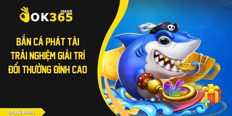 Bắn Cá Phát Tài - Trải Nghiệm Giải Trí Đổi Thưởng Đỉnh Cao 5 Bắn cá phát tài