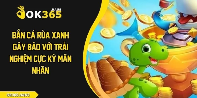 Bắn Cá Rùa Xanh - Gây Bão Với Trải Nghiệm Cực Kỳ Mãn Nhãn 3 Bắn cá rùa xanh